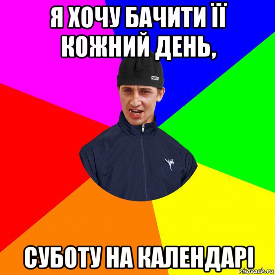 я хочу бачити її кожний день, суботу на календарі