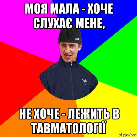 моя мала - хоче слухає мене, не хоче - лежить в тавматології