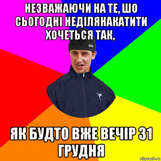 незважаючи на те, шо сьогодні неділянакатити хочеться так, як будто вже вечір 31 грудня