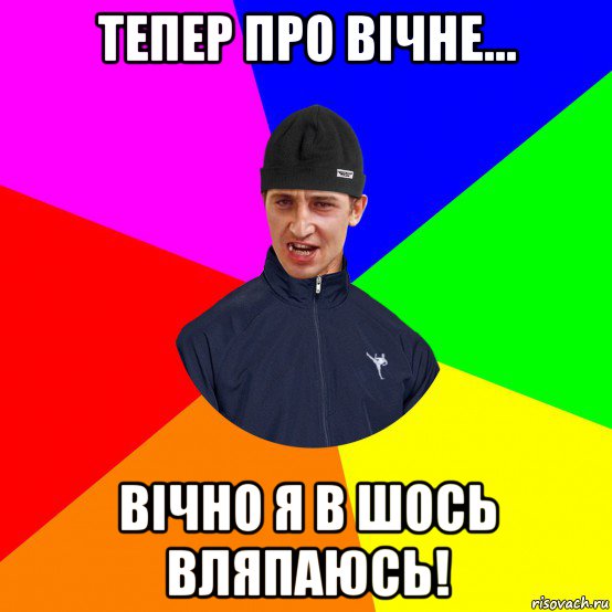 тепер про вічне... вічно я в шось вляпаюсь!