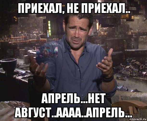 приехал, не приехал.. апрель...нет август..аааа..апрель...