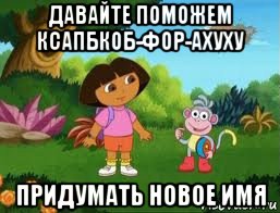 давайте поможем ксапбкоб-фор-ахуху придумать новое имя, Мем Даша следопыт