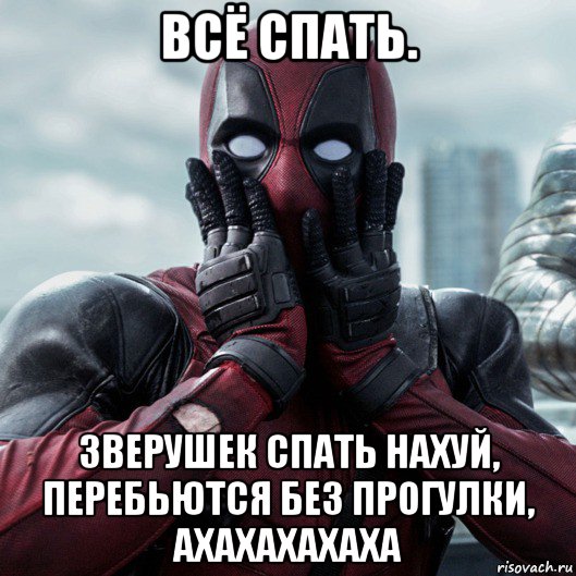 всё спать. зверушек спать нахуй, перебьются без прогулки, ахахахахаха, Мем     Дэдпул