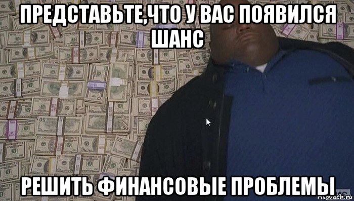 представьте,что у вас появился шанс решить финансовые проблемы