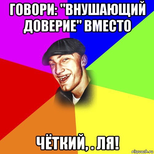 говори: "внушающий доверие" вместо чёткий, . ля!, Мем ДЕРЗКИЙ БЫДЛОМЁТ