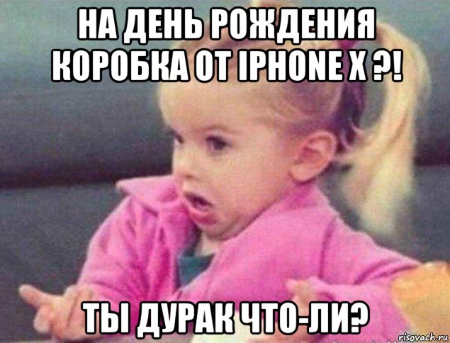 на день рождения коробка от iphone x ?! ты дурак что-ли?, Мем   Девочка возмущается