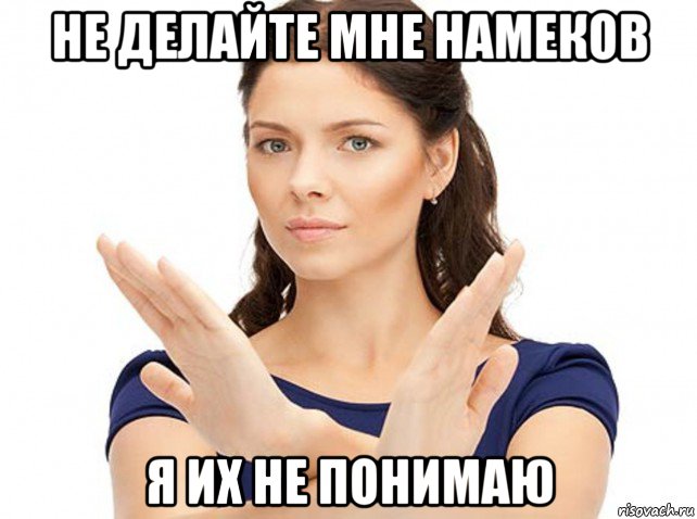 не делайте мне намеков я их не понимаю