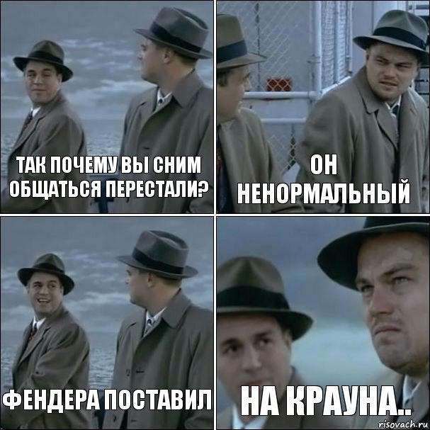 Так почему вы сним общаться перестали? Он ненормальный фендера поставил На крауна.., Комикс дикаприо 4