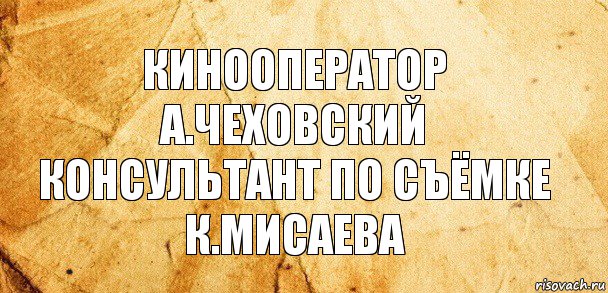 Кинооператор
А.Чеховский
Консультант по съёмке
К.Мисаева, Комикс Старая бумага