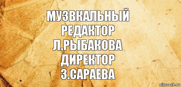 музвкальный
редактор
Л.Рыбакова
директор
З.Сараева, Комикс Старая бумага