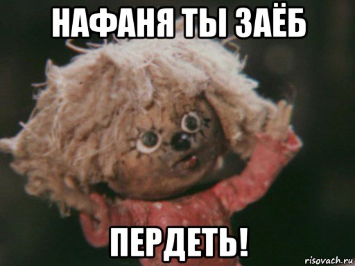 нафаня ты заёб пердеть!
