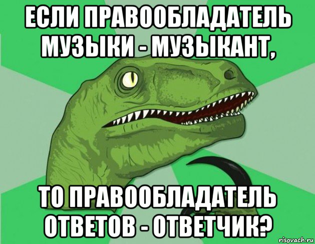 если правообладатель музыки - музыкант, то правообладатель ответов - ответчик?