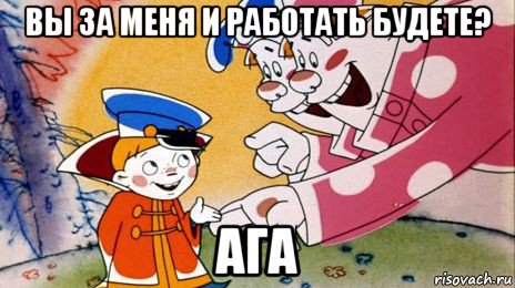 вы за меня и работать будете? ага, Мем Двое из ларца