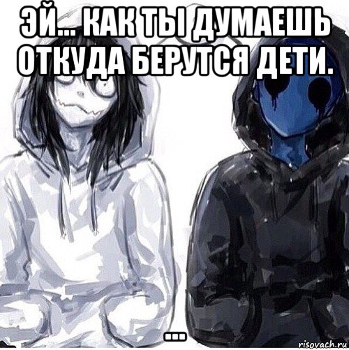 эй... как ты думаешь откуда берутся дети. ..., Мем Джефф убийца и безглазый джек