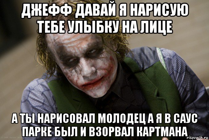 джефф давай я нарисую тебе улыбку на лице а ты нарисовал молодец а я в саус парке был и взорвал картмана, Мем джокер