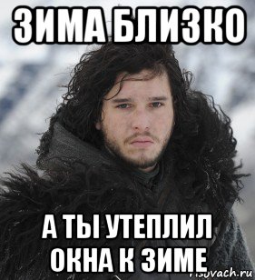зима близко а ты утеплил окна к зиме, Мем Джон Сноу