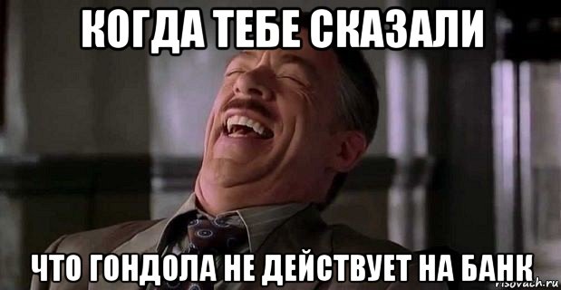 когда тебе сказали что гондола не действует на банк