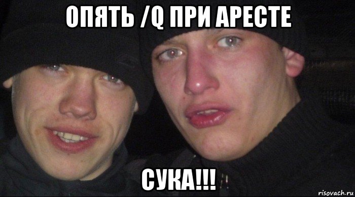 опять /q при аресте сука!!!, Мем Ебать ты лох