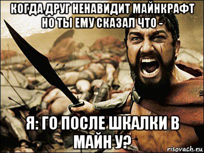 когда друг ненавидит майнкрафт но ты ему сказал что - я: го после шкалки в майн у?, Мем Это Спарта