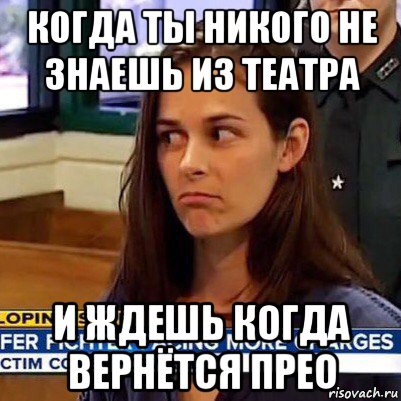 когда ты никого не знаешь из театра и ждешь когда вернётся прео