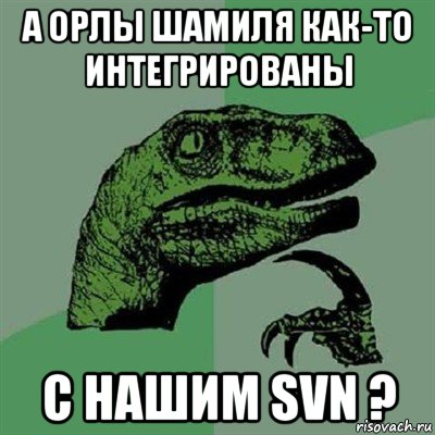 а орлы шамиля как-то интегрированы с нашим svn ?, Мем Филосораптор