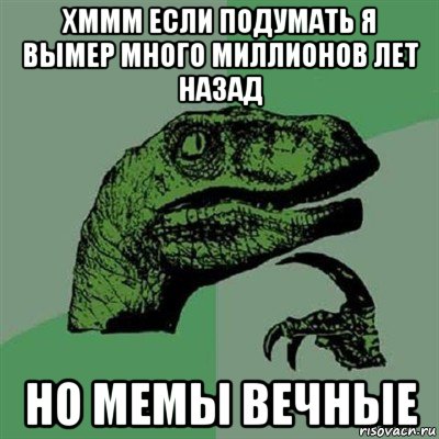 хммм если подумать я вымер много миллионов лет назад но мемы вечные, Мем Филосораптор