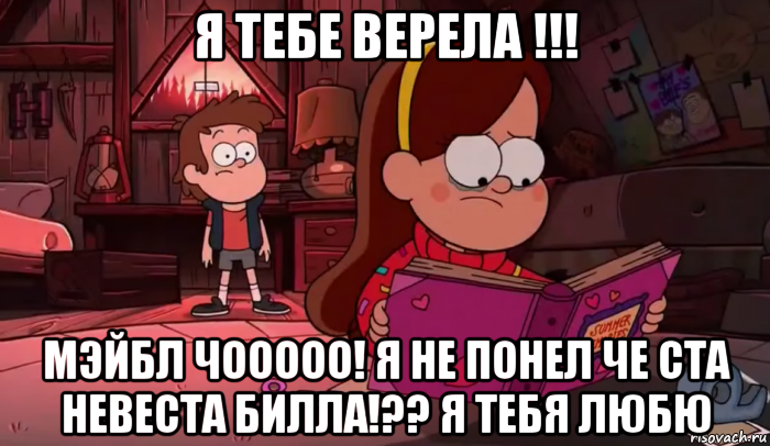 я тебе верела !!! мэйбл чооооо! я не понел че ста невеста билла!?? я тебя любю, Мем Гравити фолз