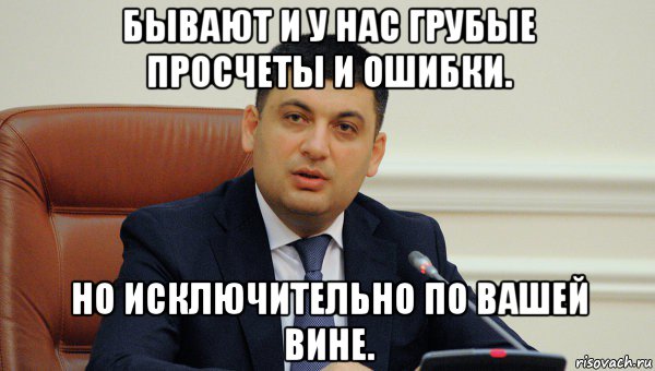 бывают и у нас грубые просчеты и ошибки. но исключительно по вашей вине.