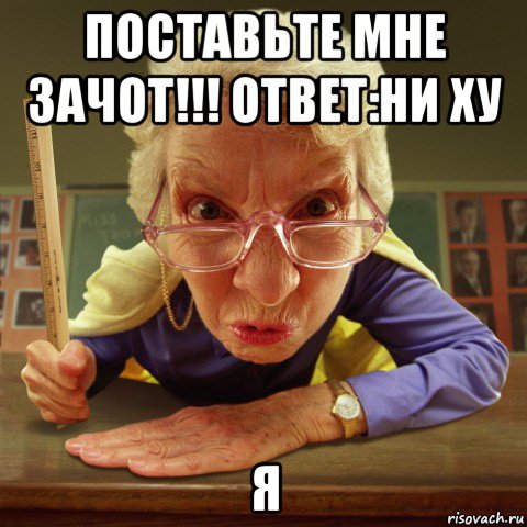 поставьте мне зачот!!! ответ:ни ху я