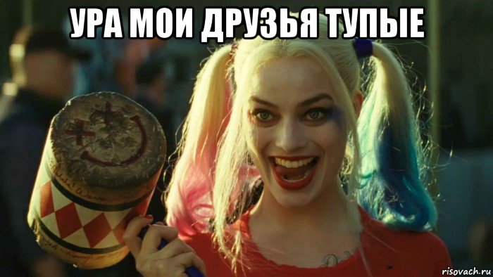 ура мои друзья тупые , Мем    Harley quinn