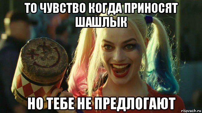 то чувство когда приносят шашлык но тебе не предлогают, Мем    Harley quinn