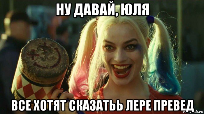 ну давай, юля все хотят сказатьь лере превед, Мем    Harley quinn