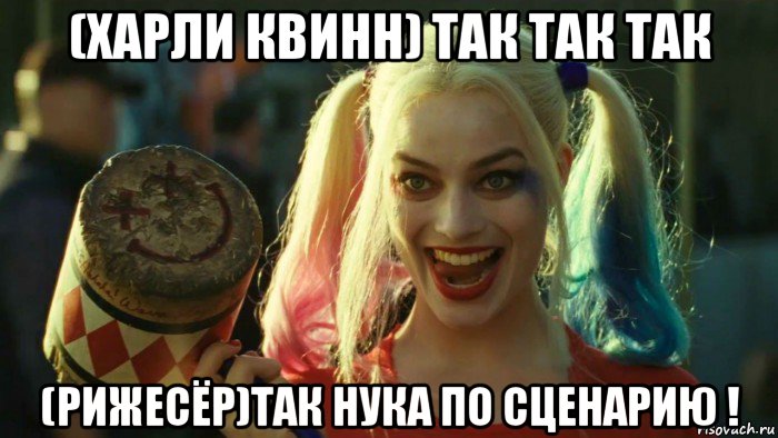 (харли квинн) так так так (рижесёр)так нука по сценарию !, Мем    Harley quinn