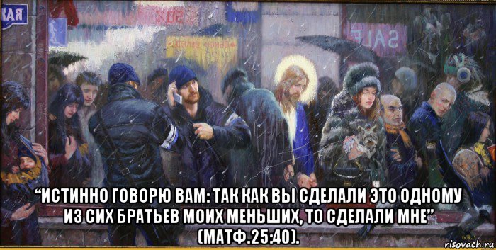 Так как вы сделали это одному из братьев моих меньших то сделали мне Так как вы сделали это одному из братьев моих меньших то сделали мне
