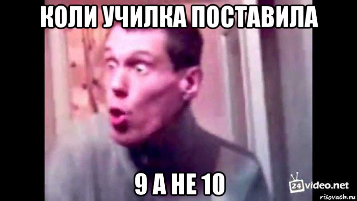 коли училка поставила 9 а не 10