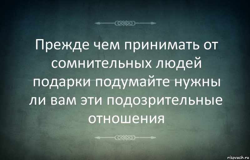 Прежде чем принимать от сомнительных людей подарки подумайте нужны ли вам эти подозрительные отношения