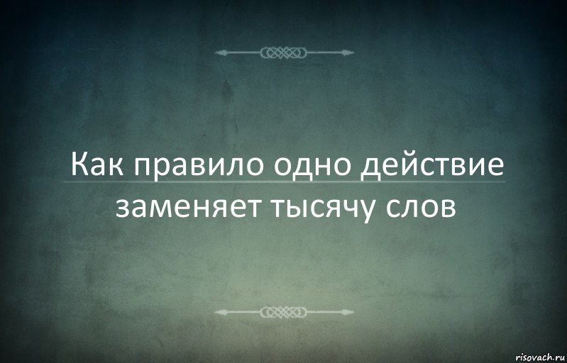 Как правило одно действие заменяет тысячу слов