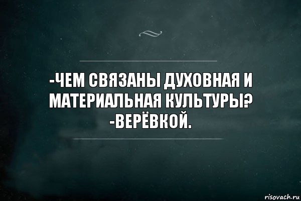 -чем связаны духовная и материальная культуры?
-верёвкой.