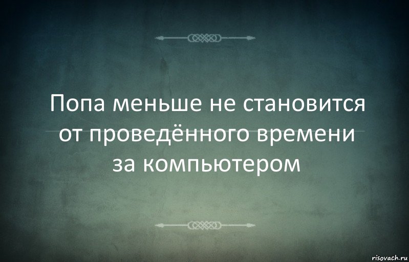 Попа меньше не становится от проведённого времени за компьютером