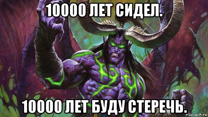 10000 лет сидел. 10000 лет буду стеречь.