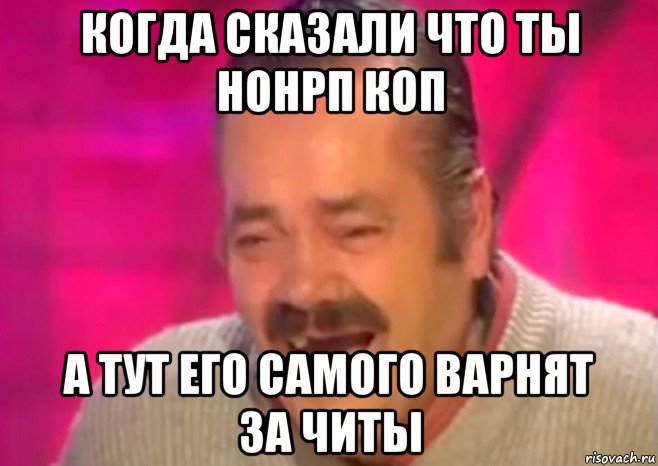 когда сказали что ты нонрп коп а тут его самого варнят за читы, Мем  Испанец