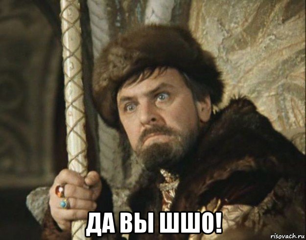  да вы шшо!