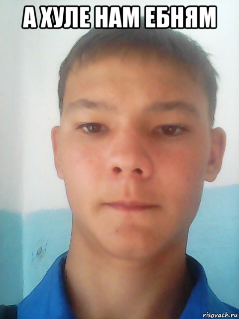 а хуле нам ебням 