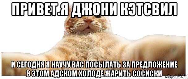 привет.я джони кэтсвил и сегодня я научу вас посылать за предложение в этом адском холоде жарить сосиски, Мем   Кэтсвилл