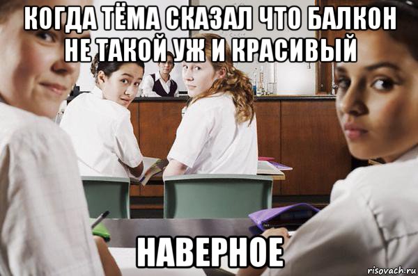 когда тёма сказал что балкон не такой уж и красивый наверное, Мем В классе все смотрят на тебя