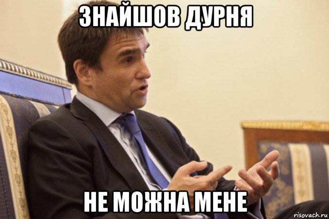 знайшов дурня не можна мене