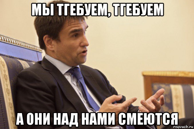 мы тгебуем, тгебуем а они над нами смеются