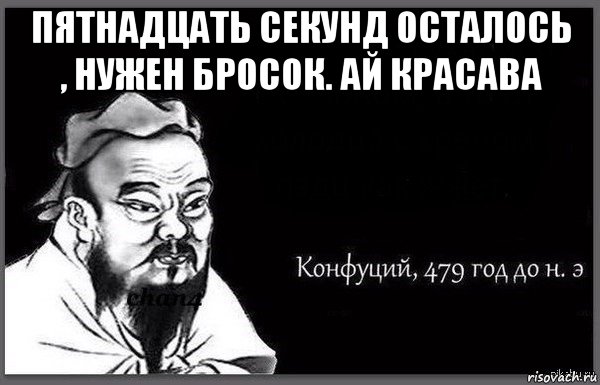 пятнадцать секунд осталось , нужен бросок. ай красава 