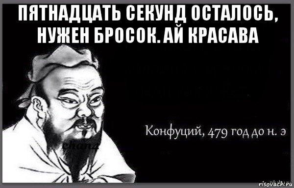 пятнадцать секунд осталось, нужен бросок. ай красава 