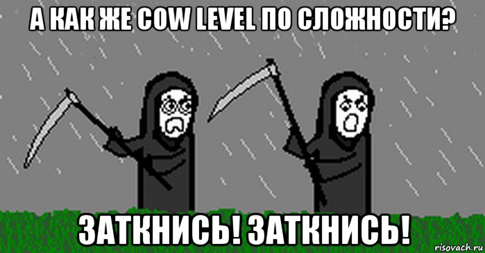 а как же cow level по сложности? заткнись! заткнись!